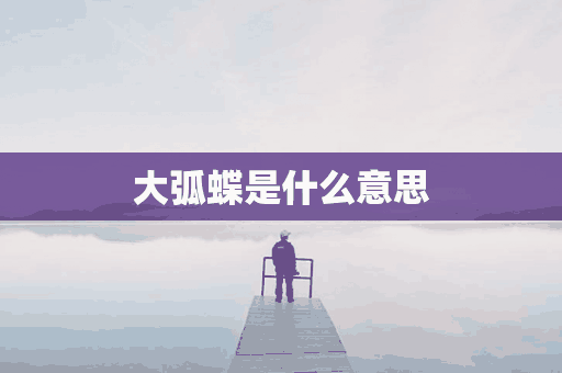 大弧蝶是什么意思(弧蝶是啥意思)